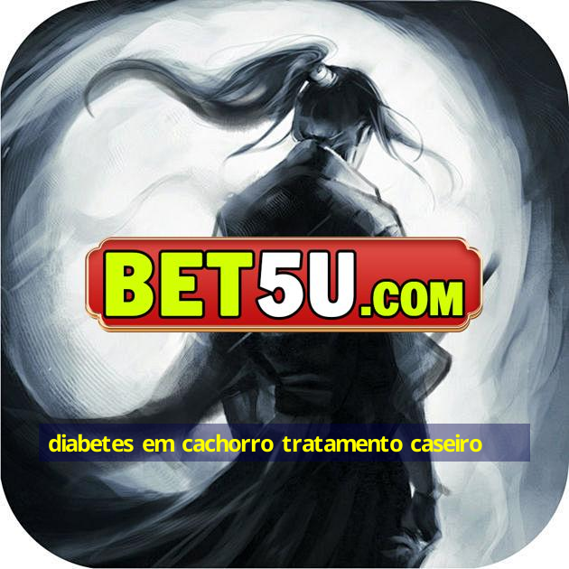 diabetes em cachorro tratamento caseiro